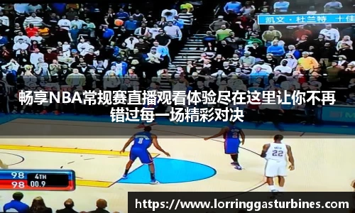 畅享NBA常规赛直播观看体验尽在这里让你不再错过每一场精彩对决
