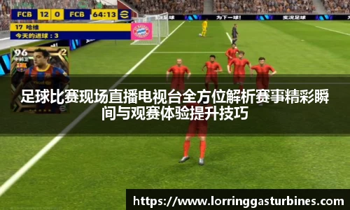 足球比赛现场直播电视台全方位解析赛事精彩瞬间与观赛体验提升技巧