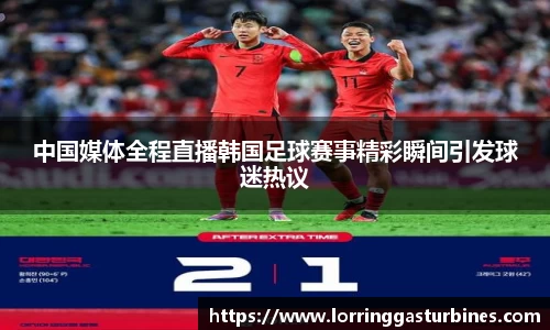 中国媒体全程直播韩国足球赛事精彩瞬间引发球迷热议