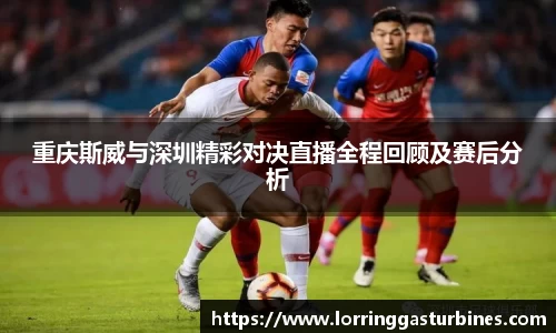 重庆斯威与深圳精彩对决直播全程回顾及赛后分析