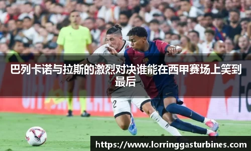 巴列卡诺与拉斯的激烈对决谁能在西甲赛场上笑到最后