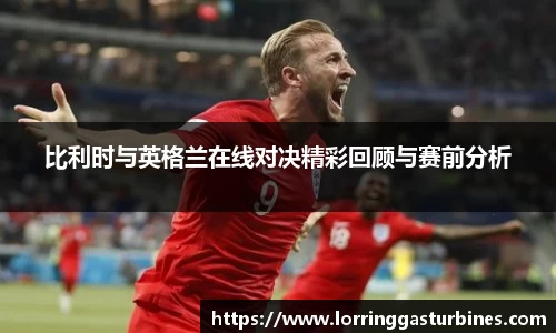 比利时与英格兰在线对决精彩回顾与赛前分析