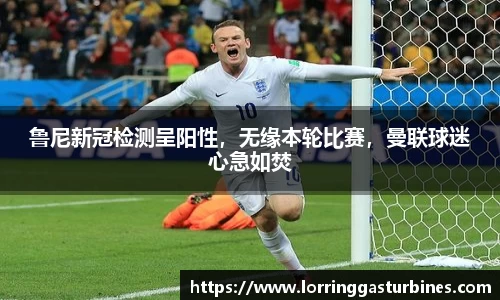 鲁尼新冠检测呈阳性，无缘本轮比赛，曼联球迷心急如焚