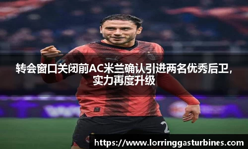 转会窗口关闭前AC米兰确认引进两名优秀后卫，实力再度升级